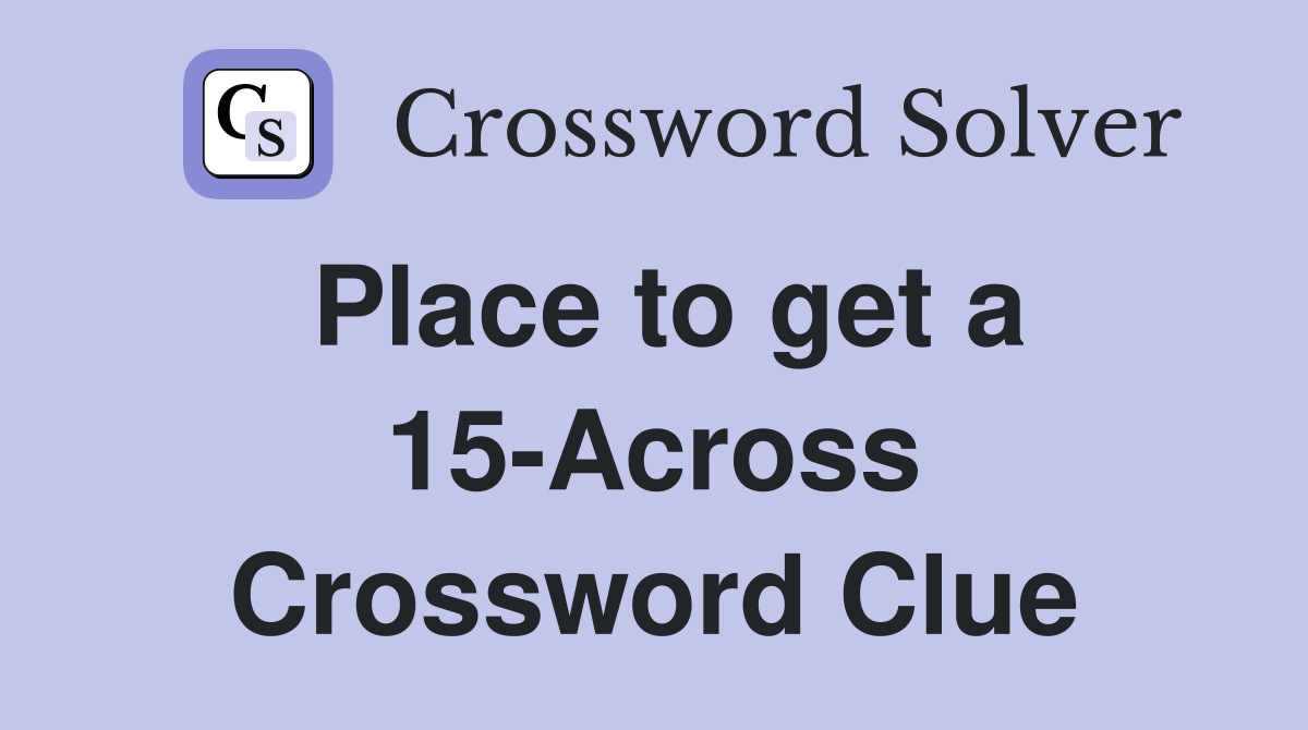 Place to get a 15-Across Crossword Clue