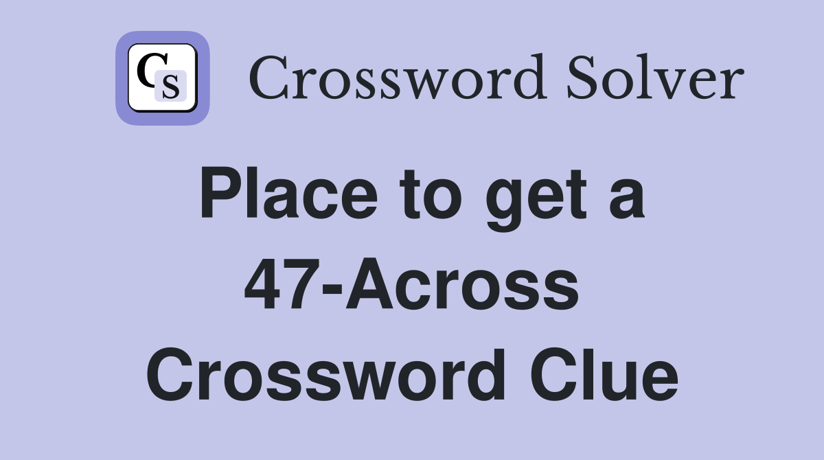 Place to get a 47-Across Crossword Clue