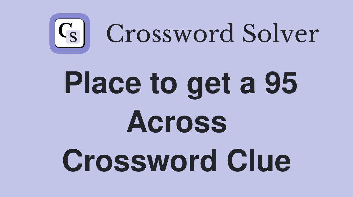 Place to get a 95 Across Crossword Clue