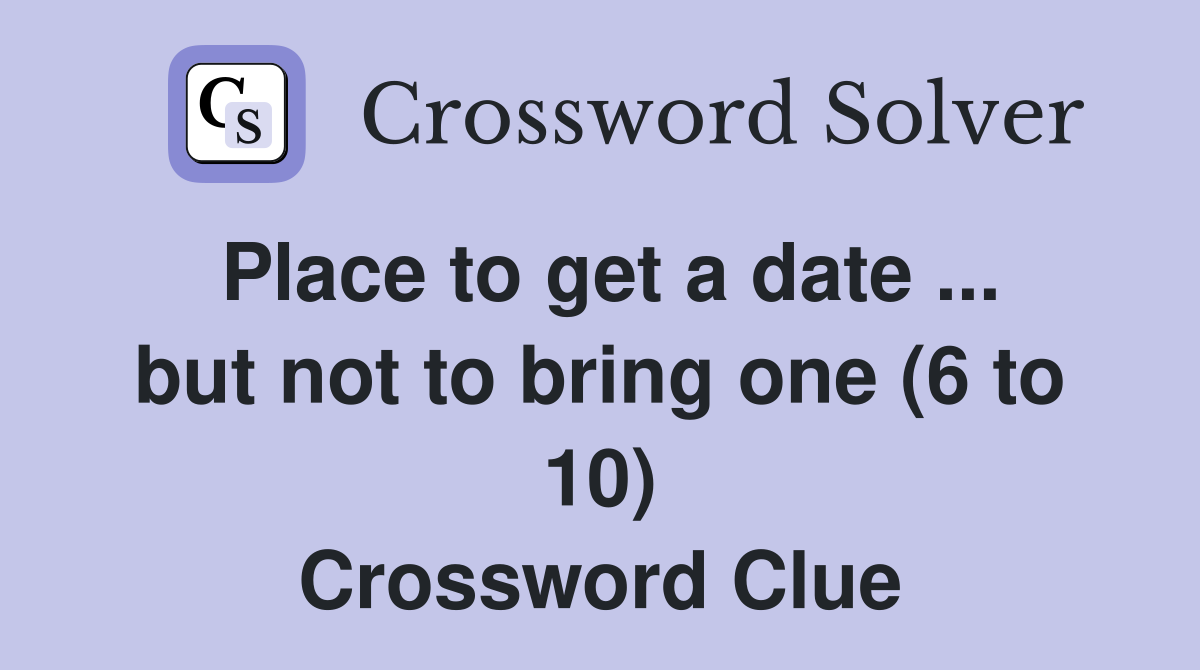 Place to get a date ... but not to bring one (6 to 10) Crossword Clue