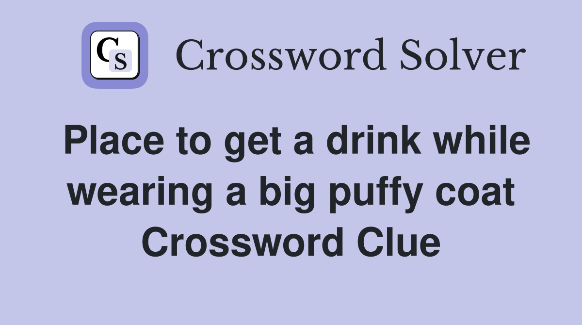 Place to get a drink while wearing a big puffy coat Crossword Clue