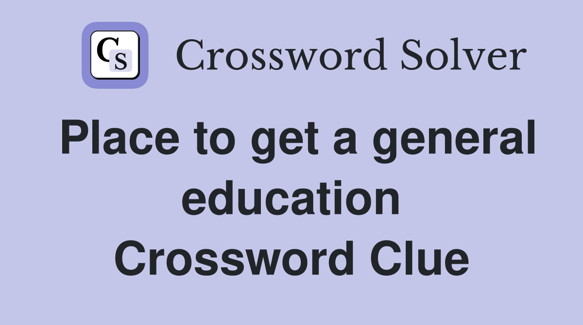 Place to get a general education Crossword Clue