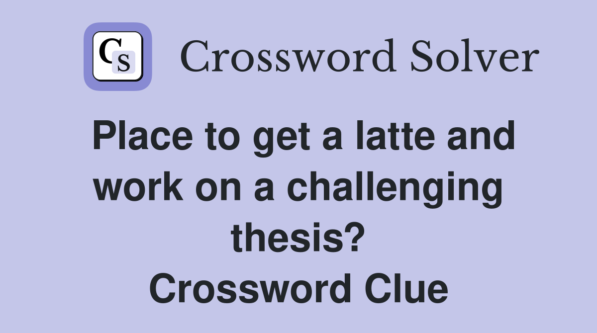 Place to get a latte and work on a challenging thesis? Crossword Clue