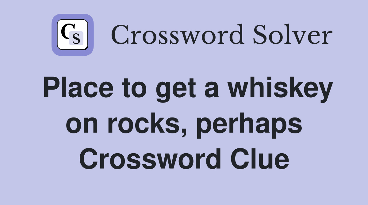 Place to get a whiskey on rocks, perhaps Crossword Clue