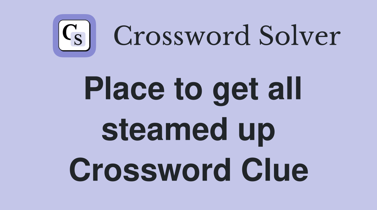 Place to get all steamed up Crossword Clue