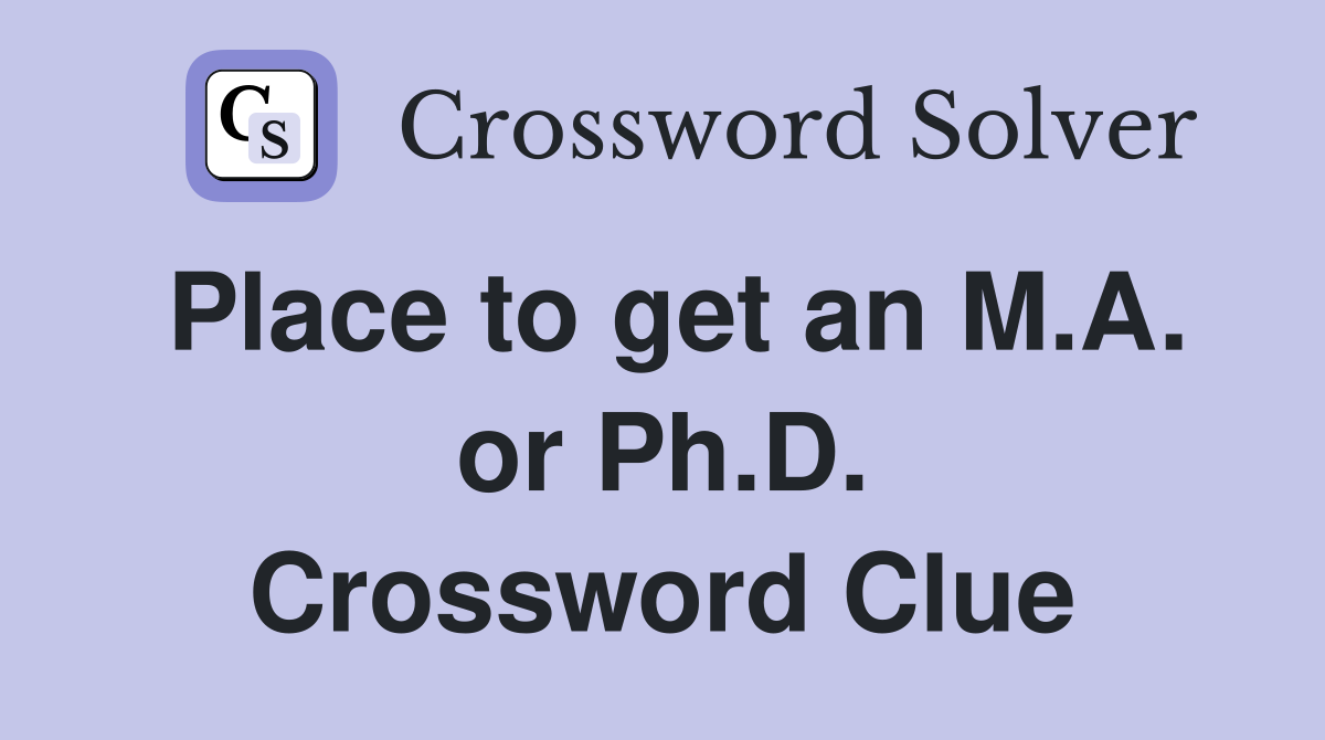 Place to get an M.A. or Ph.D. Crossword Clue