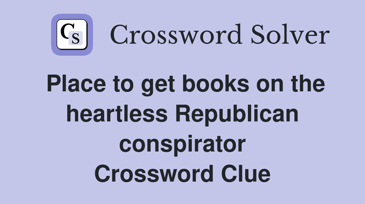 Place to get books on the heartless Republican conspirator Crossword Clue