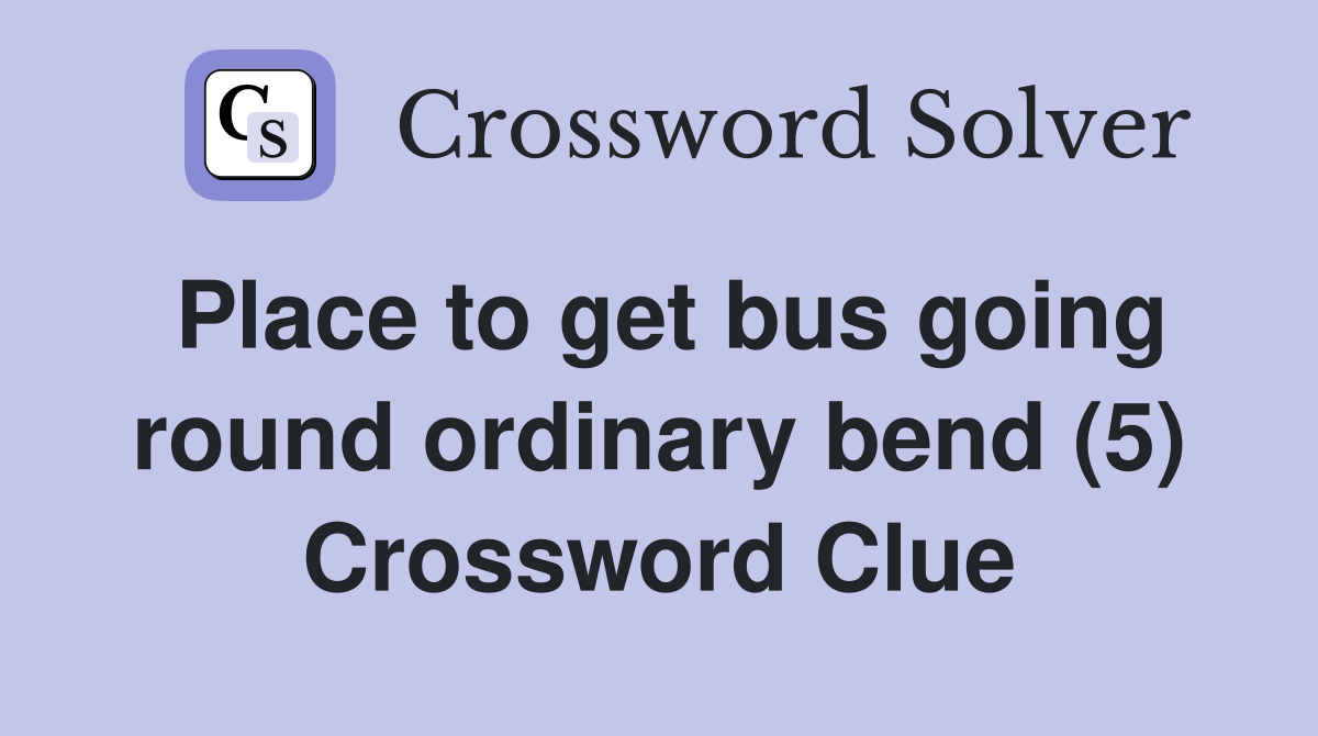 Place to get bus going round ordinary bend (5) Crossword Clue