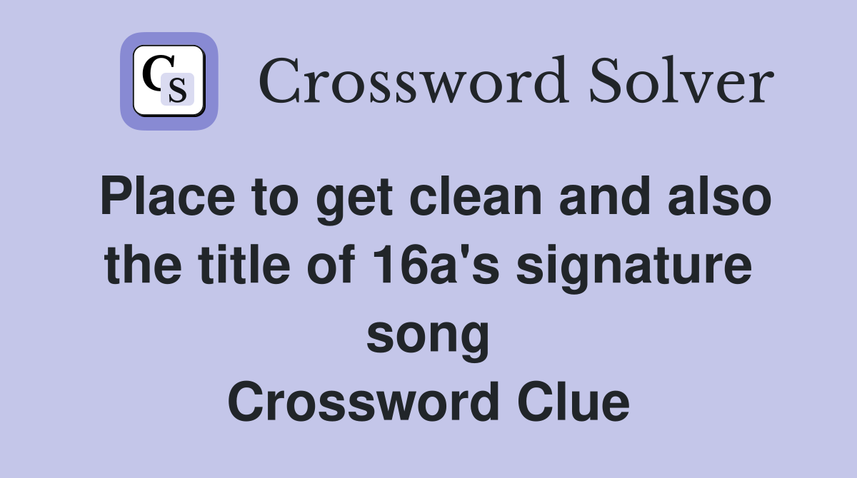 Place to get clean and also the title of 16a's signature song Crossword Clue