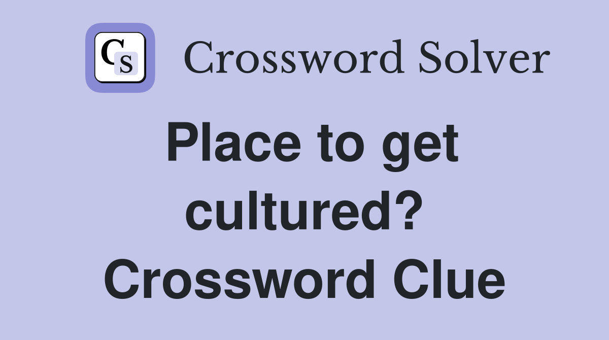 Place to get cultured? Crossword Clue