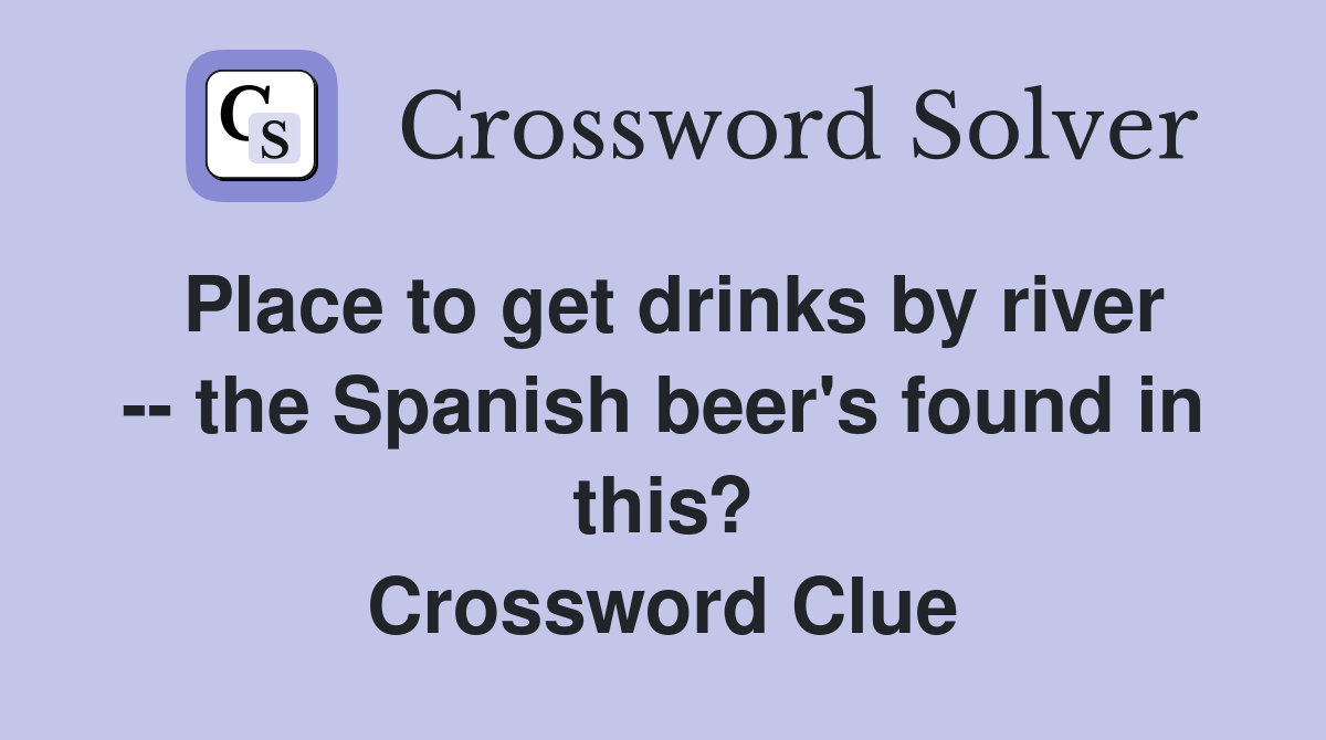 Place to get drinks by river -- the Spanish beer's found in this? Crossword Clue