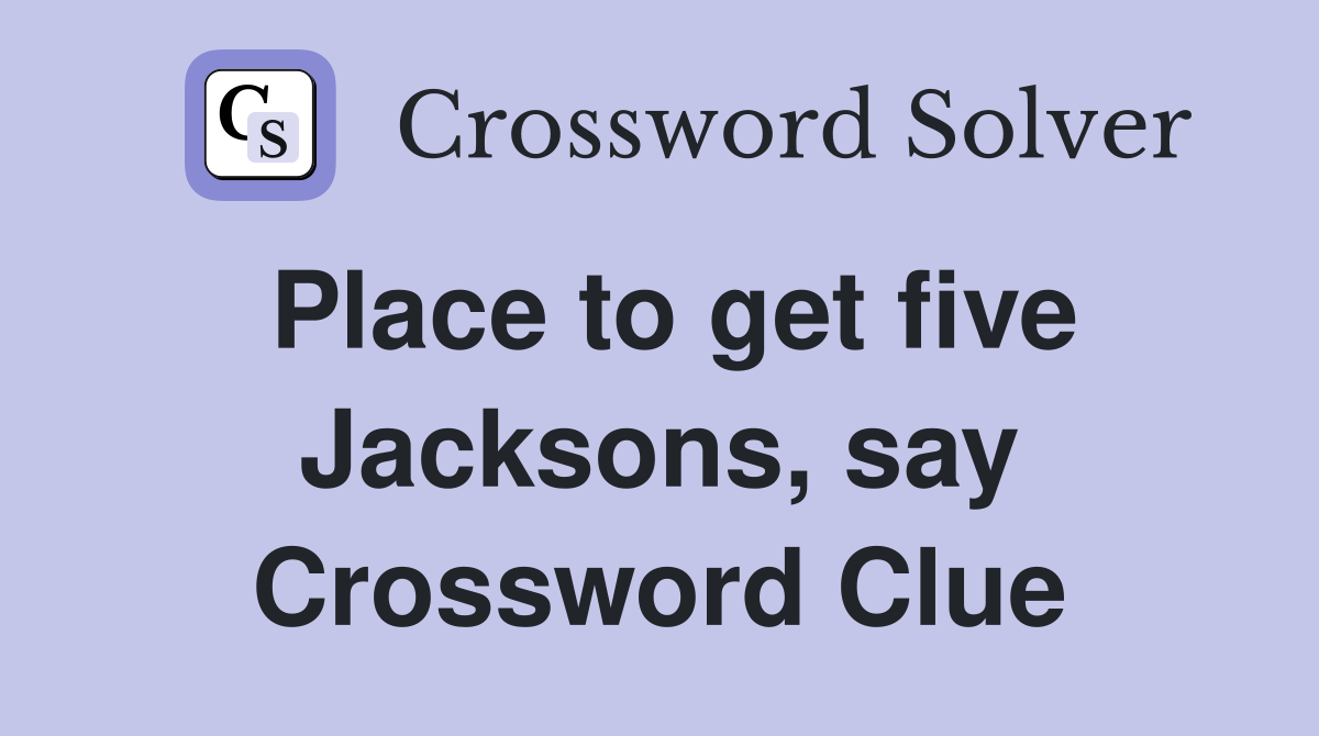 Place to get five Jacksons, say Crossword Clue