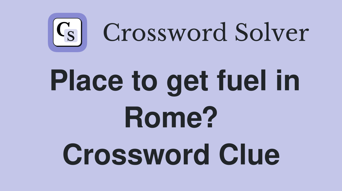 Place to get fuel in Rome? Crossword Clue