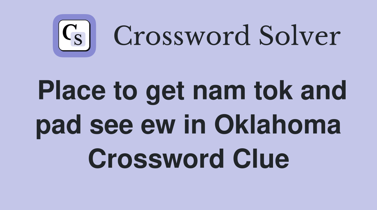 Place to get nam tok and pad see ew in Oklahoma Crossword Clue
