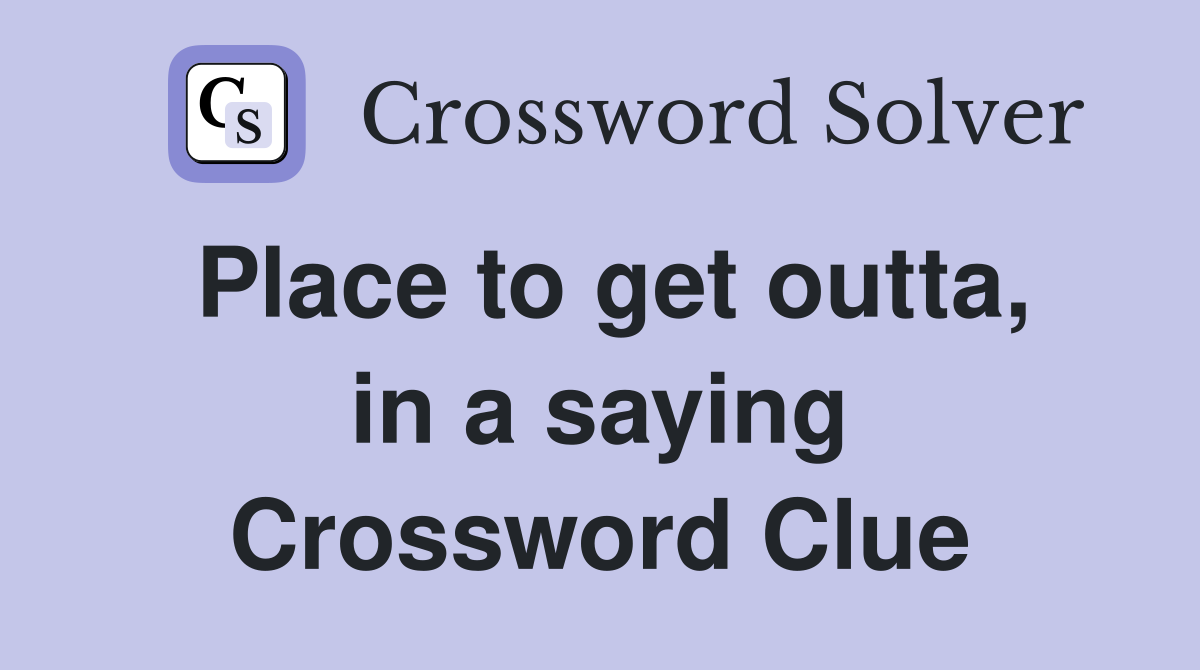 Place to get outta, in a saying Crossword Clue