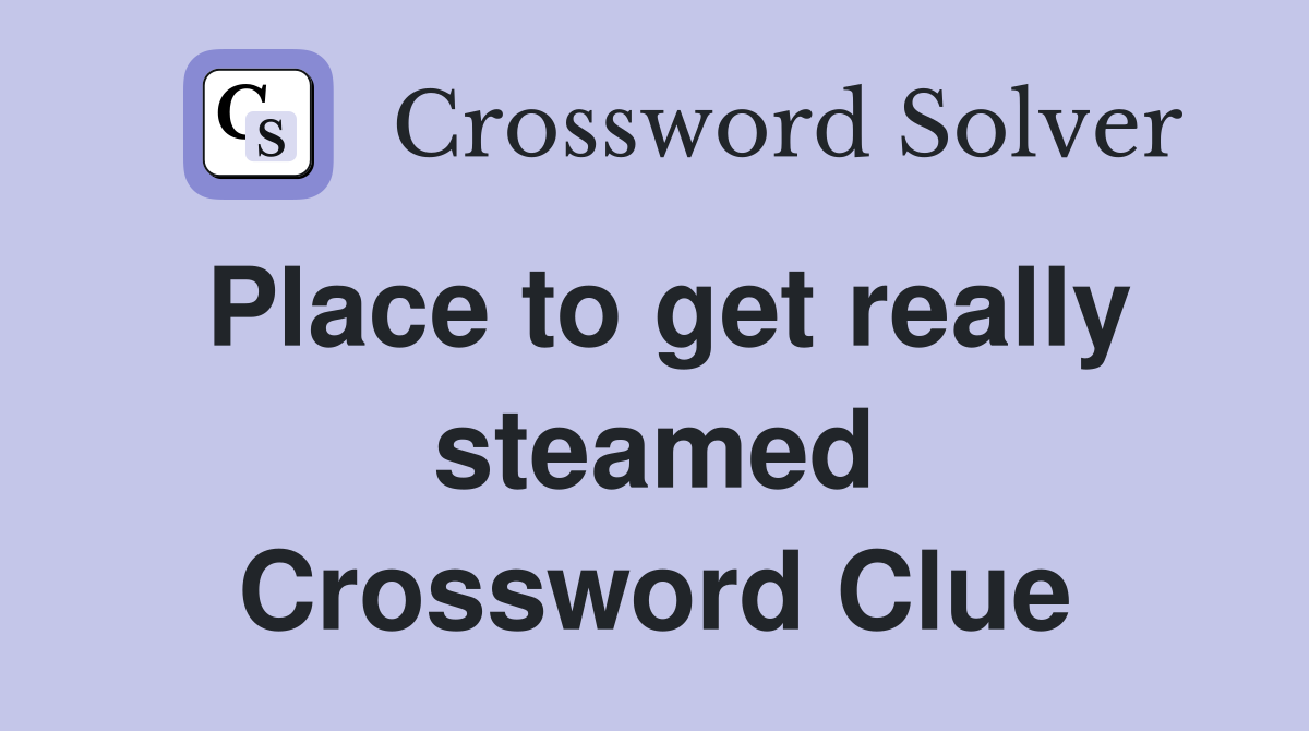 Place to get really steamed Crossword Clue