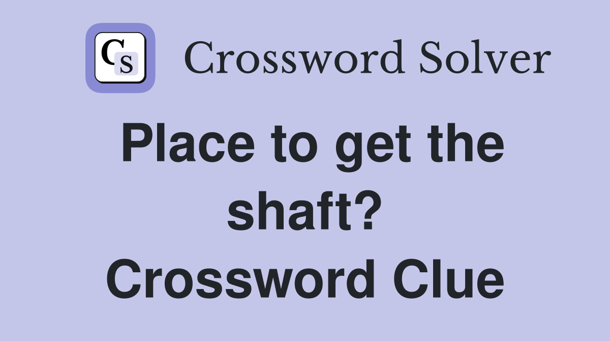 Place to get the shaft? Crossword Clue
