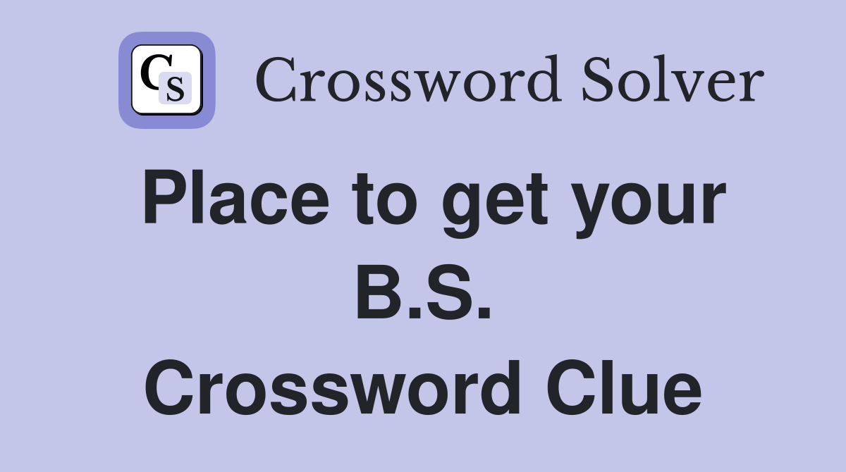 Place to get your B.S. Crossword Clue