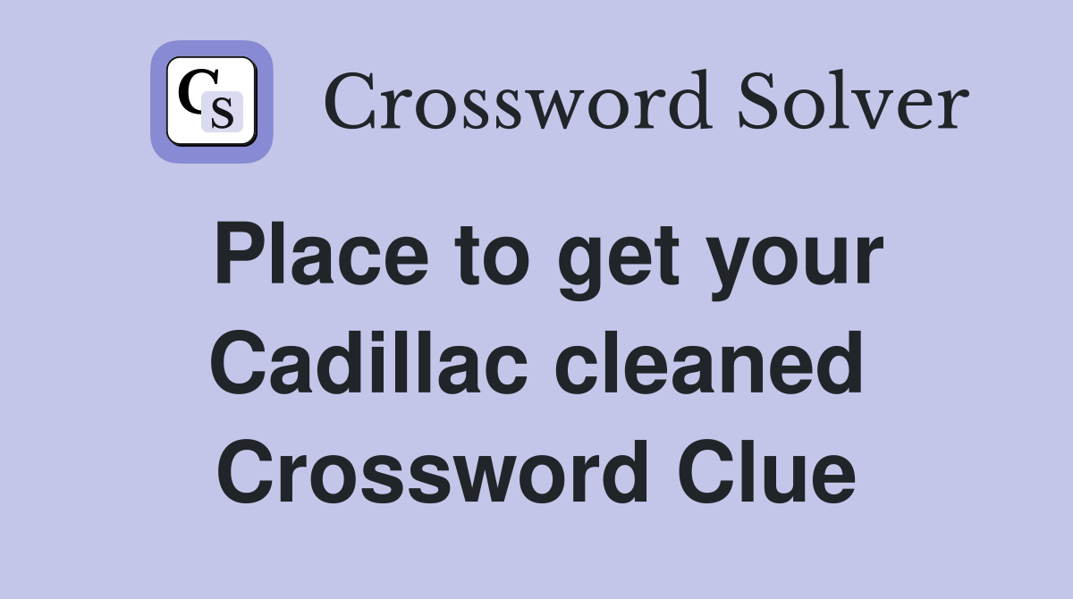 Place to get your Cadillac cleaned Crossword Clue