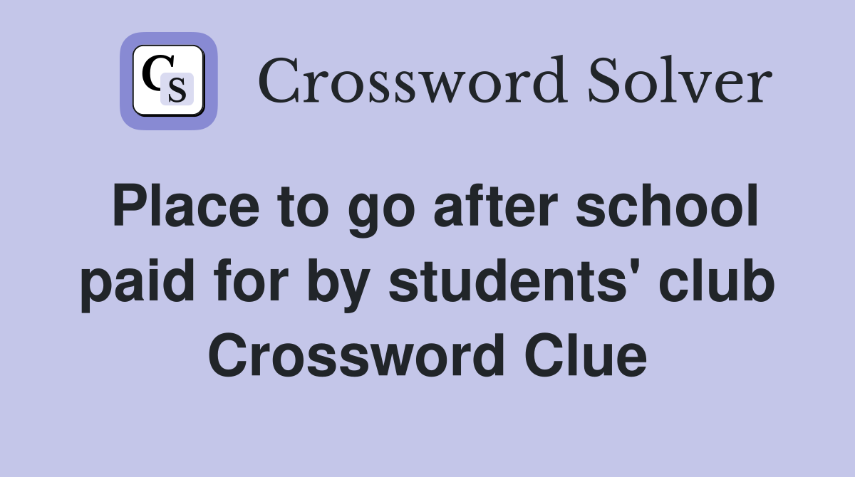 Place to go after school paid for by students' club Crossword Clue