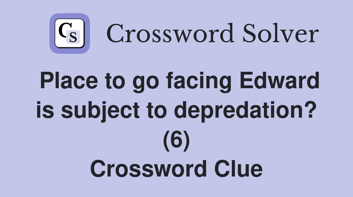 Place to go facing Edward is subject to depredation? (6) Crossword Clue