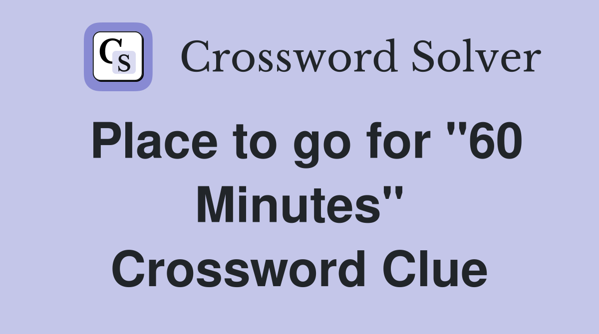Place to go for "60 Minutes" Crossword Clue