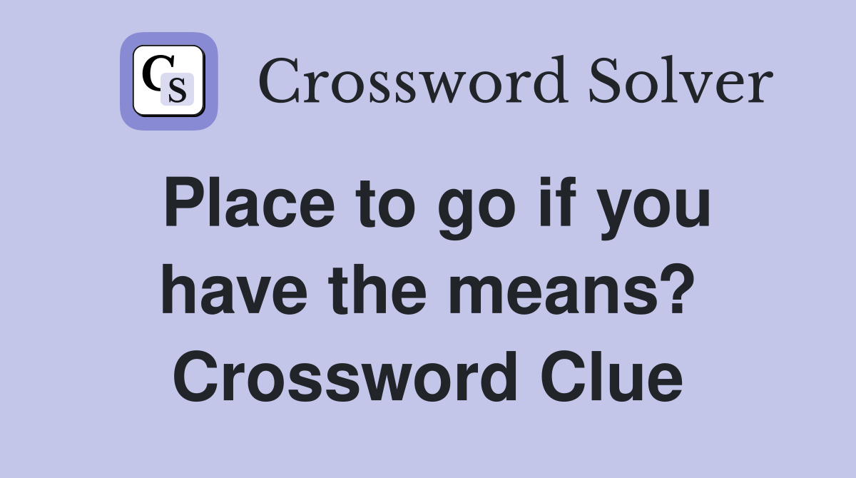 Place to go if you have the means? Crossword Clue