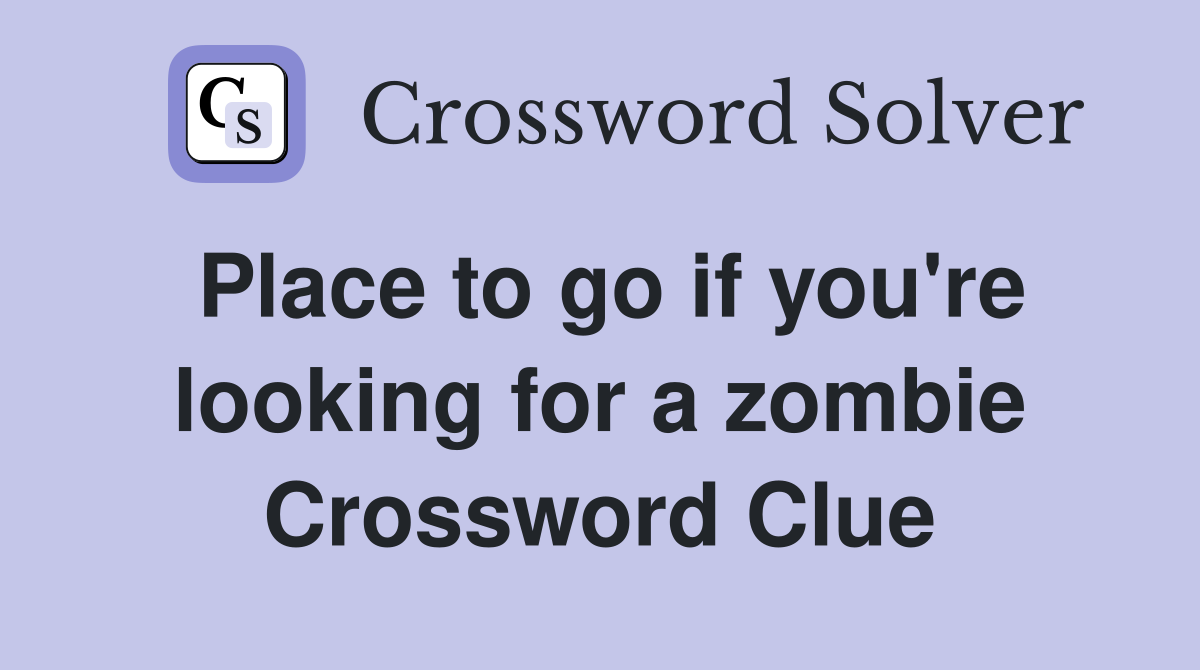 Place to go if you're looking for a zombie Crossword Clue