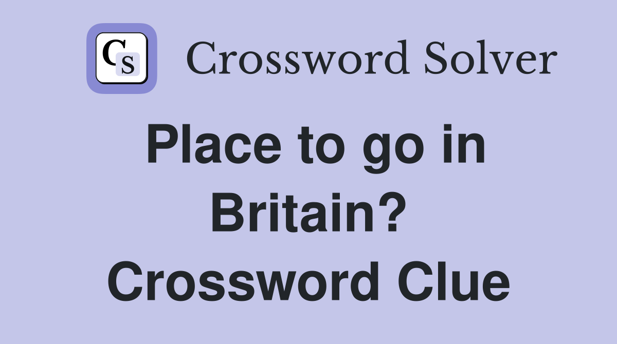 Place to go in Britain? Crossword Clue