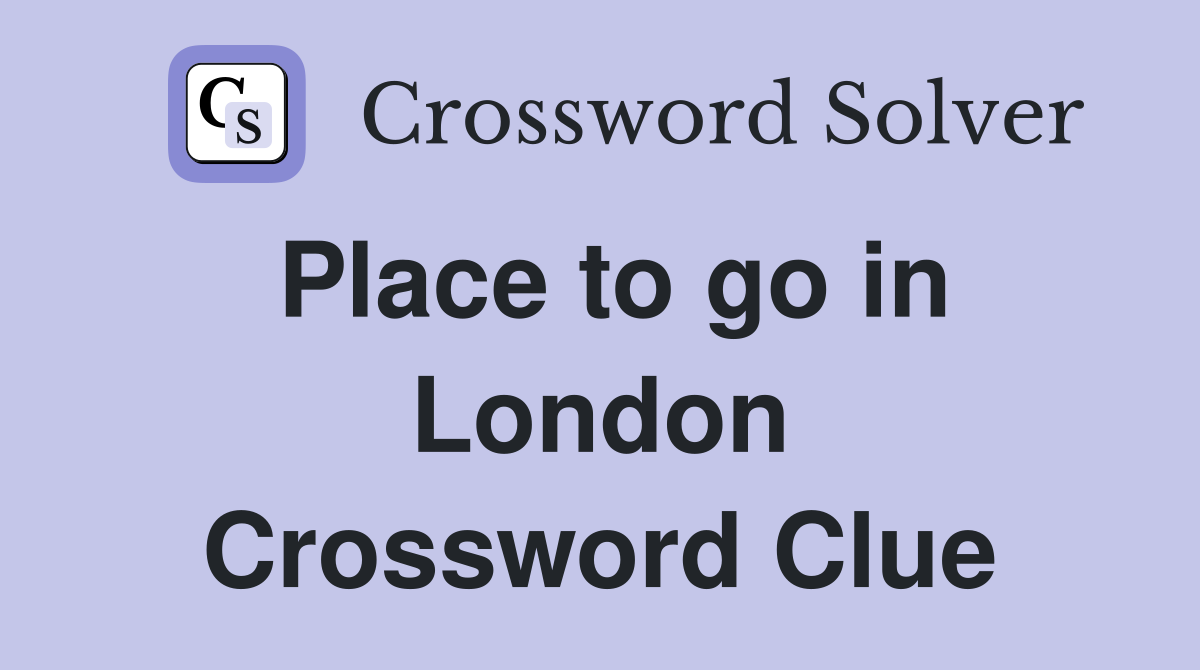 Place to go in London Crossword Clue