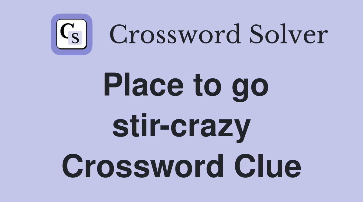 Place to go stir-crazy Crossword Clue