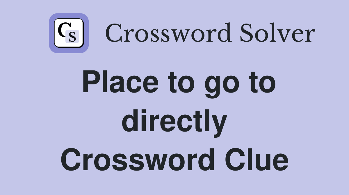 Place to go to directly Crossword Clue