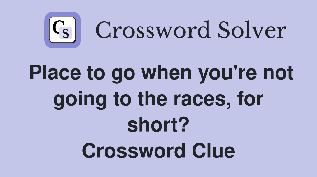 Place to go when you're not going to the races, for short? Crossword Clue