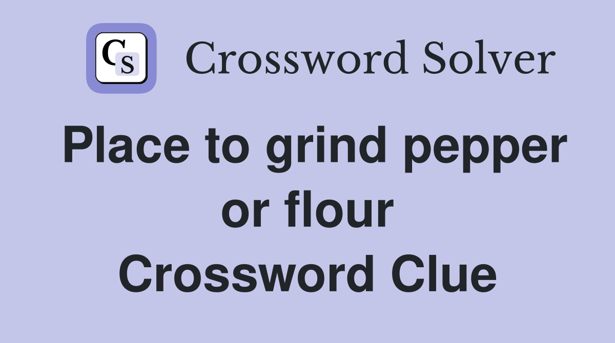 Place to grind pepper or flour Crossword Clue