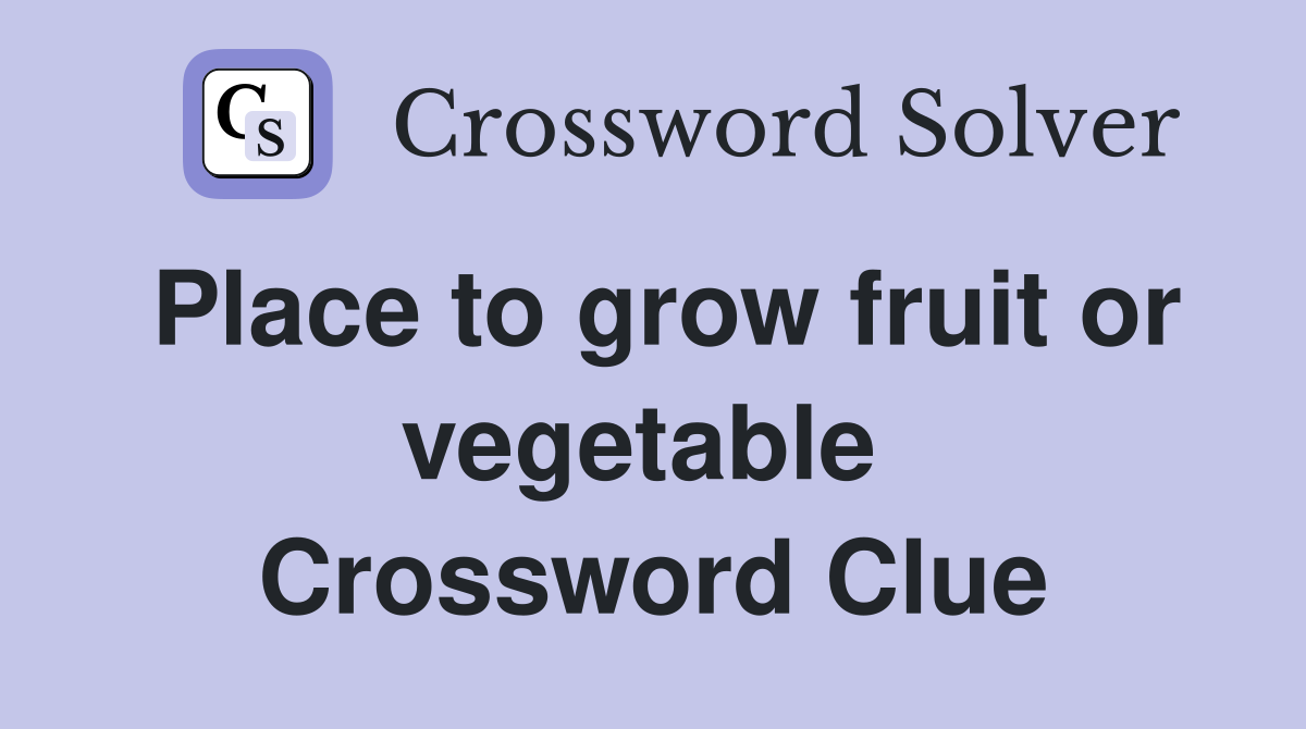 Place to grow fruit or vegetable  Crossword Clue