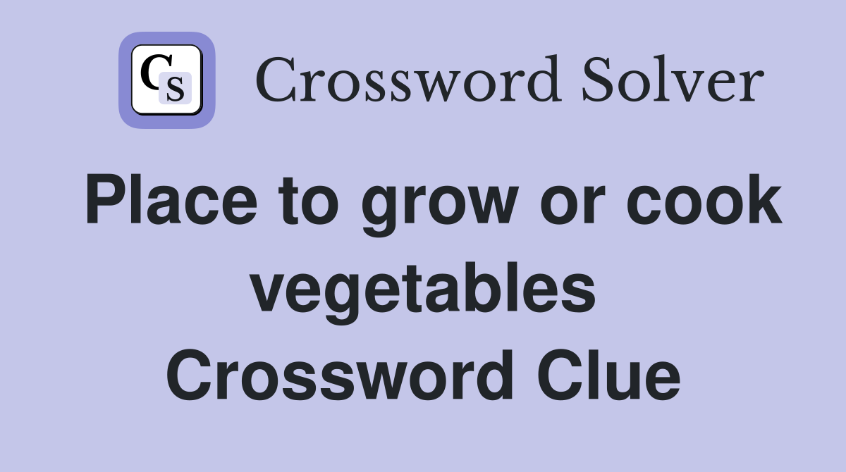 Place to grow or cook vegetables Crossword Clue