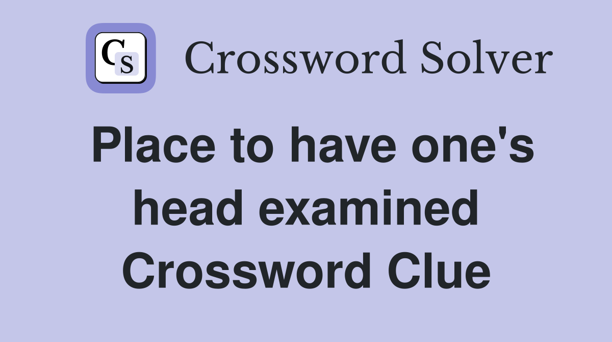 Place to have one's head examined Crossword Clue