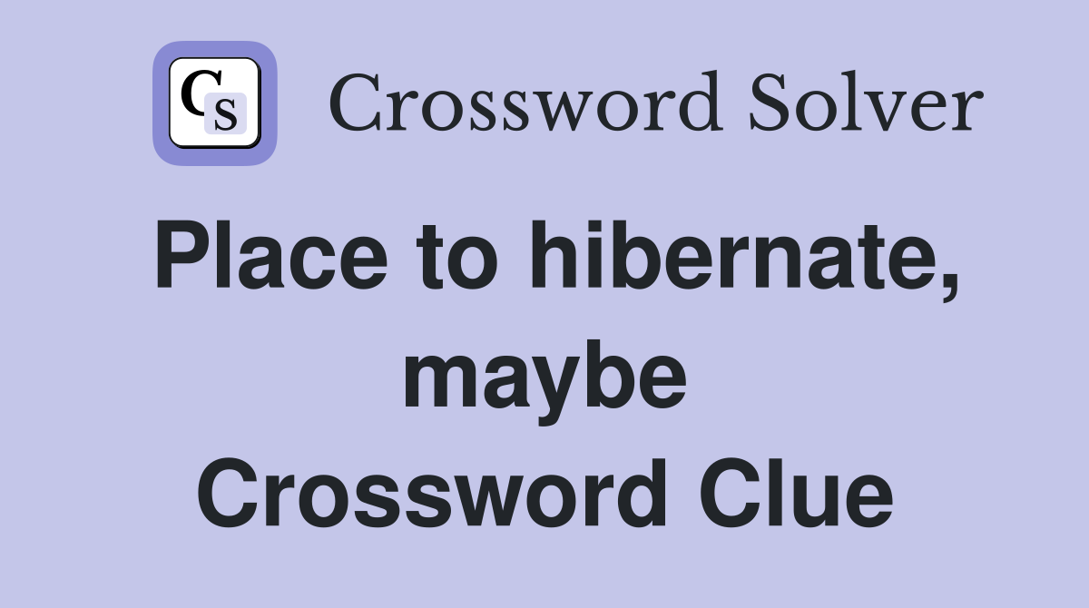 Place to hibernate, maybe Crossword Clue
