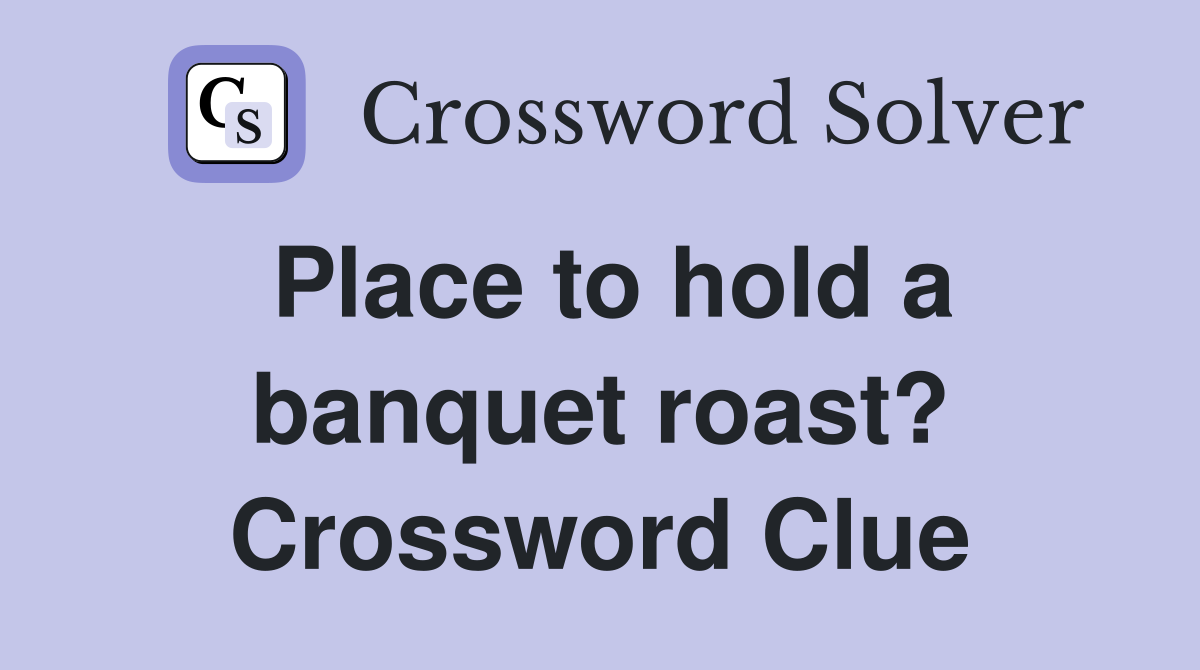 Place to hold a banquet roast? Crossword Clue