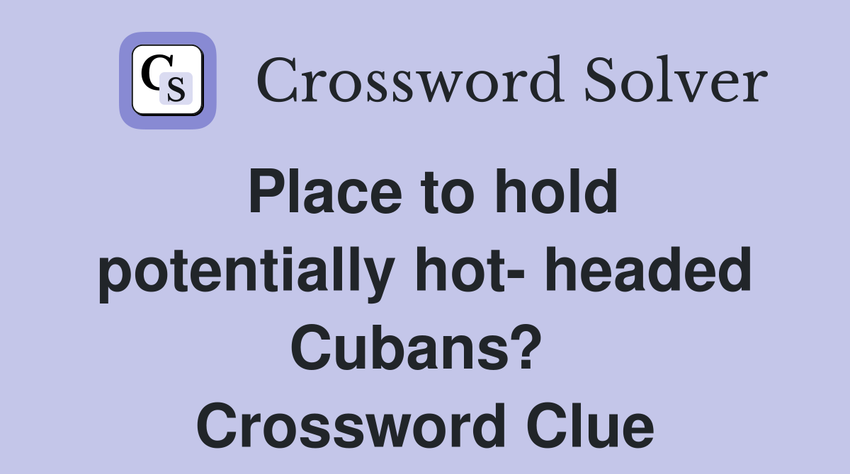 Place to hold potentially hot- headed Cubans?  Crossword Clue