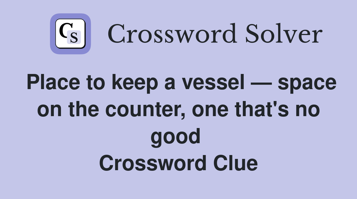 Place to keep a vessel — space on the counter, one that's no good  Crossword Clue