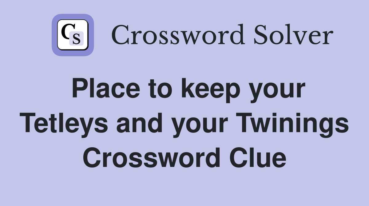 Place to keep your Tetleys and your Twinings Crossword Clue