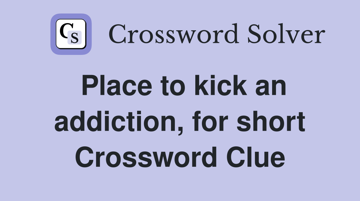 Place to kick an addiction, for short Crossword Clue
