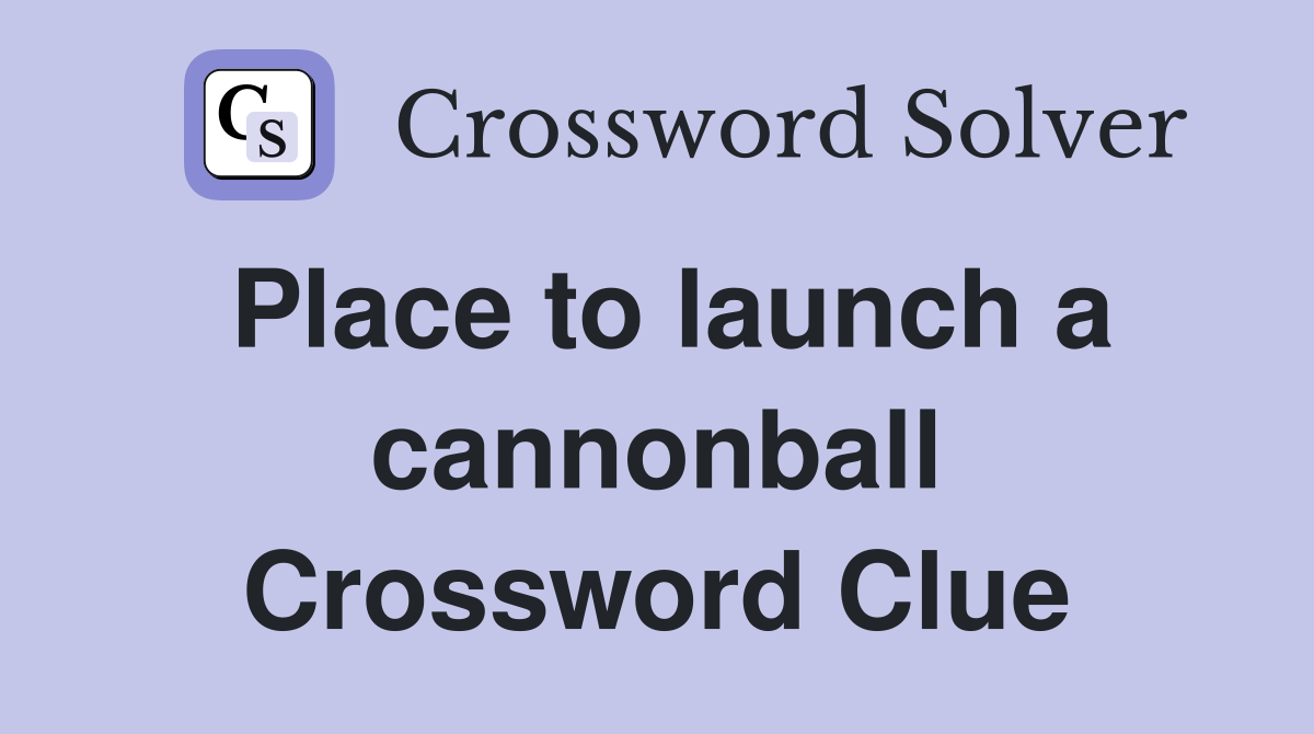 Place to launch a cannonball Crossword Clue