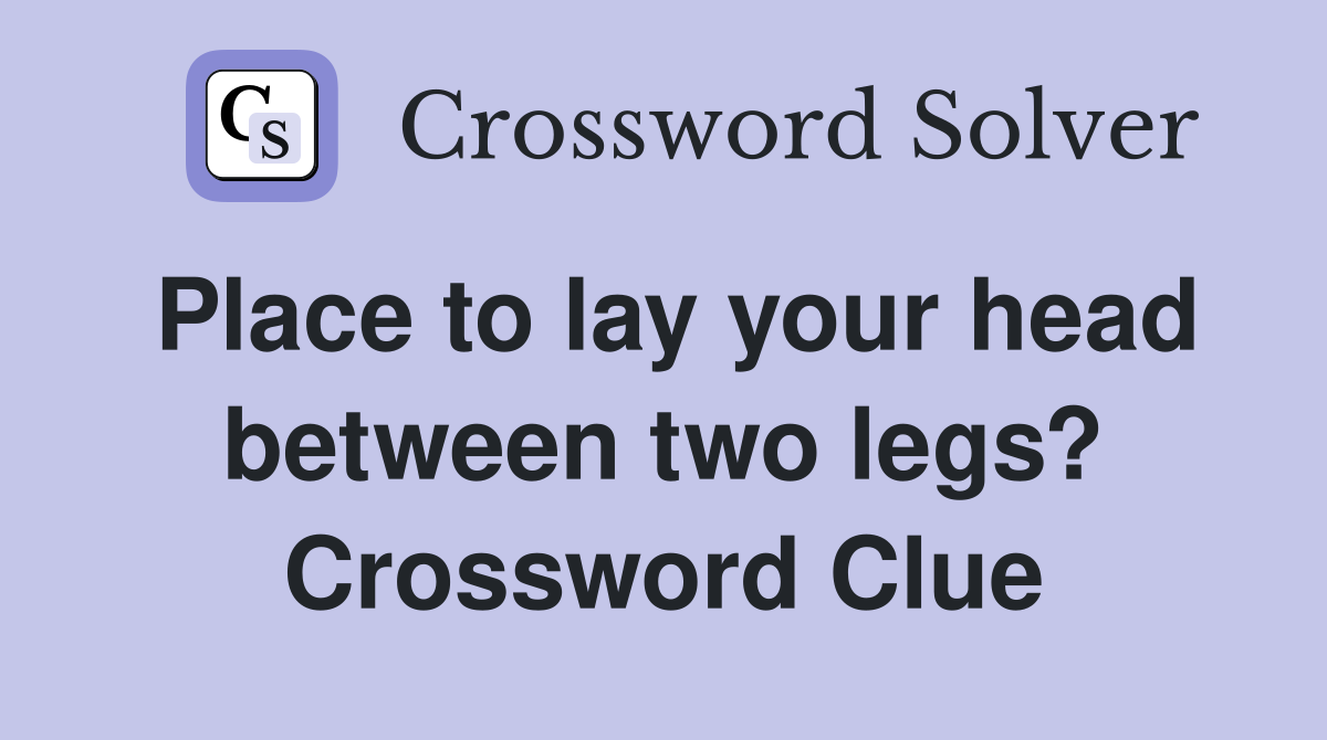 Place to lay your head between two legs? Crossword Clue