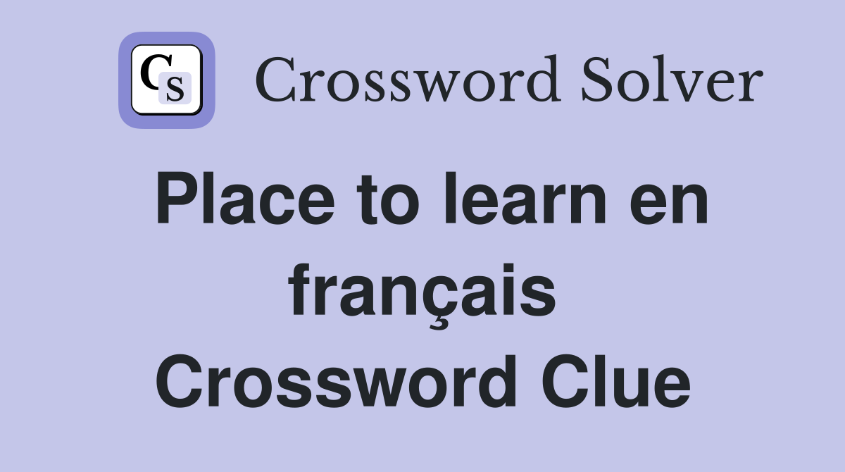 Place to learn en français Crossword Clue