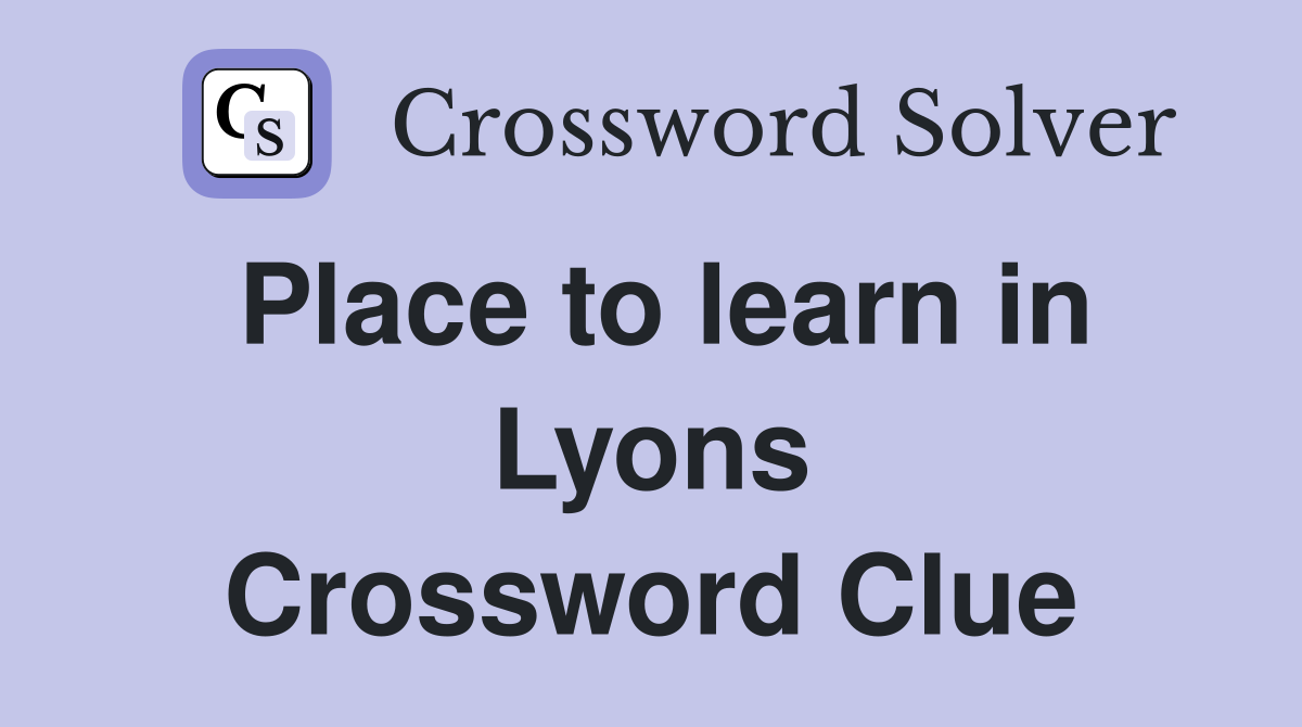 Place to learn in Lyons Crossword Clue
