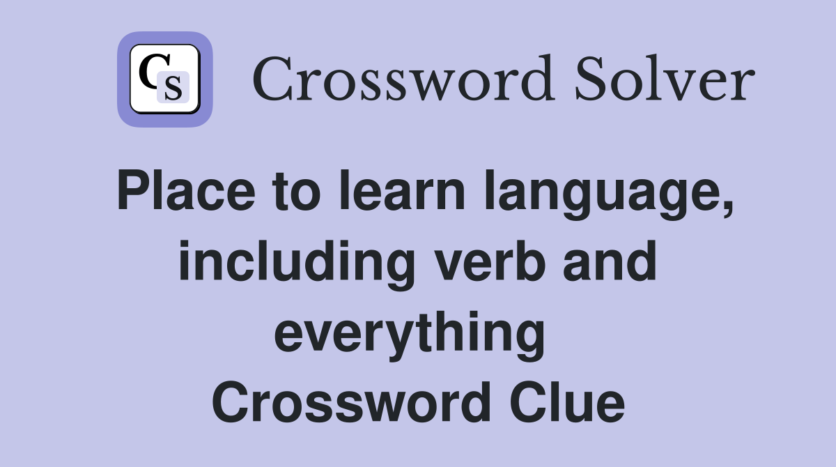 Place to learn language, including verb and everything  Crossword Clue