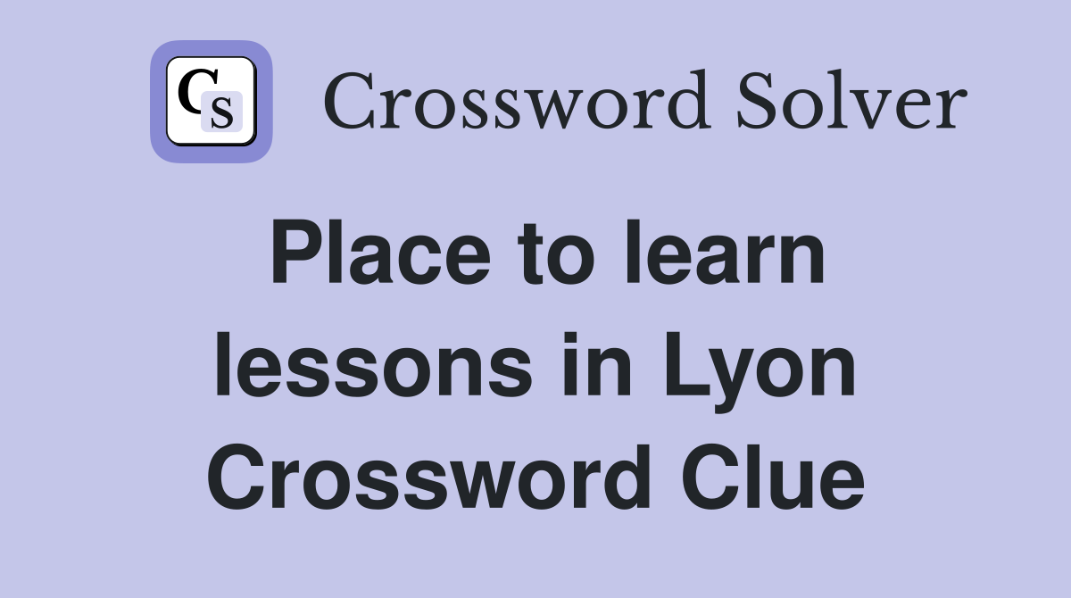 Place to learn lessons in Lyon Crossword Clue