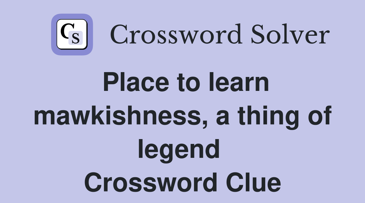 Place to learn mawkishness, a thing of legend  Crossword Clue
